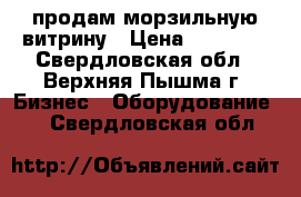 продам морзильную витрину › Цена ­ 30 000 - Свердловская обл., Верхняя Пышма г. Бизнес » Оборудование   . Свердловская обл.